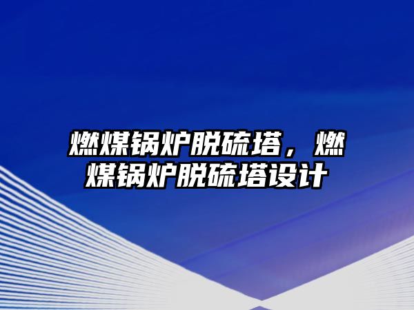 燃煤鍋爐脫硫塔，燃煤鍋爐脫硫塔設(shè)計(jì)