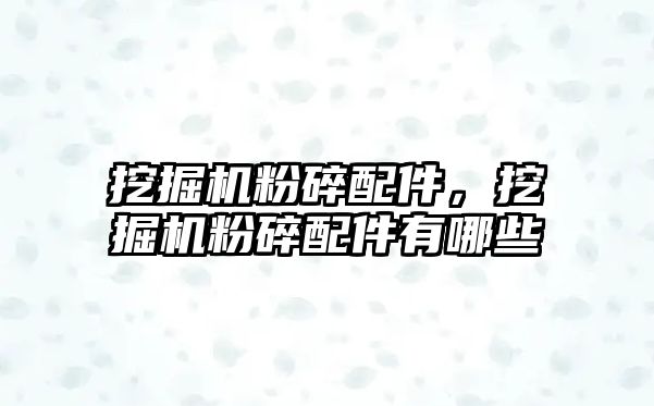 挖掘機粉碎配件，挖掘機粉碎配件有哪些