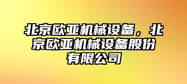 北京歐亞機(jī)械設(shè)備，北京歐亞機(jī)械設(shè)備股份有限公司