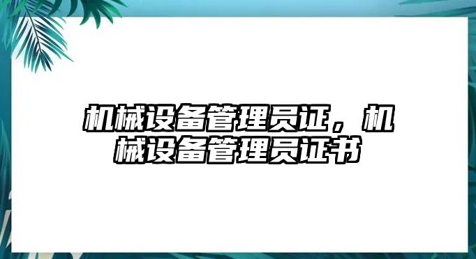 機(jī)械設(shè)備管理員證，機(jī)械設(shè)備管理員證書