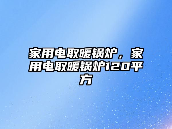 家用電取暖鍋爐，家用電取暖鍋爐120平方