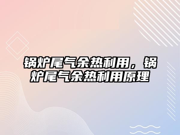 鍋爐尾氣余熱利用，鍋爐尾氣余熱利用原理