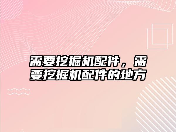 需要挖掘機(jī)配件，需要挖掘機(jī)配件的地方