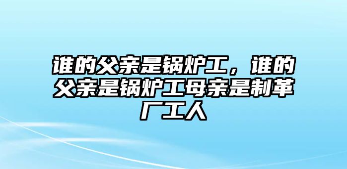 誰的父親是鍋爐工，誰的父親是鍋爐工母親是制革廠工人