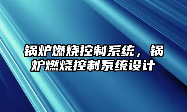 鍋爐燃燒控制系統(tǒng)，鍋爐燃燒控制系統(tǒng)設計