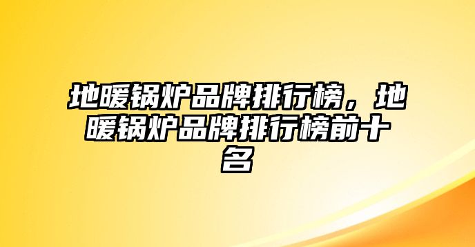 地暖鍋爐品牌排行榜，地暖鍋爐品牌排行榜前十名