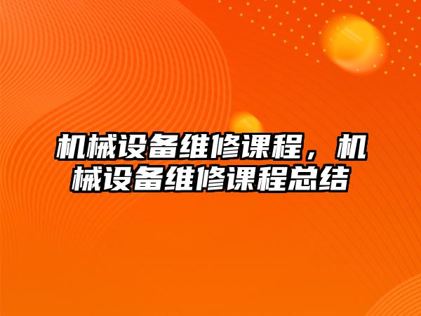 機械設(shè)備維修課程，機械設(shè)備維修課程總結(jié)