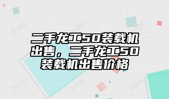 二手龍工50裝載機出售，二手龍工50裝載機出售價格