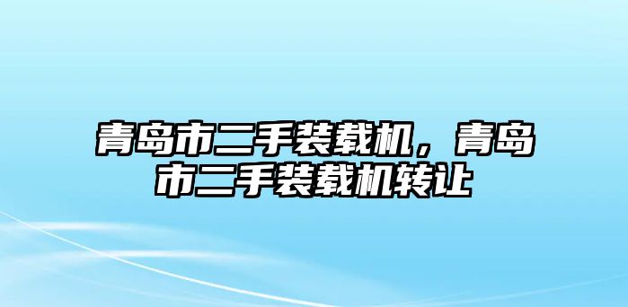 青島市二手裝載機，青島市二手裝載機轉(zhuǎn)讓