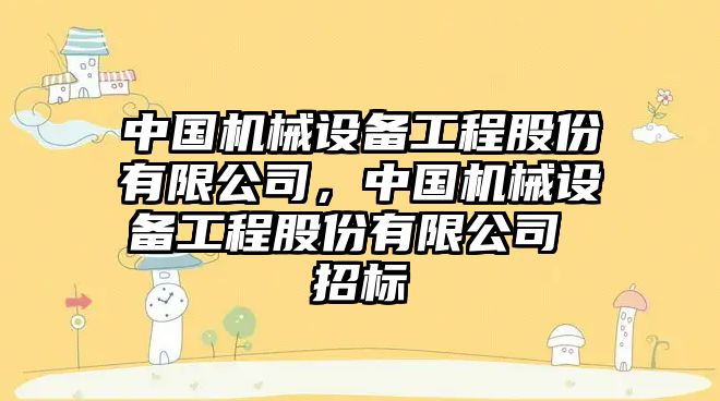 中國機械設備工程股份有限公司，中國機械設備工程股份有限公司 招標