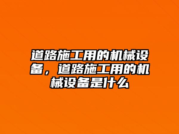 道路施工用的機(jī)械設(shè)備，道路施工用的機(jī)械設(shè)備是什么