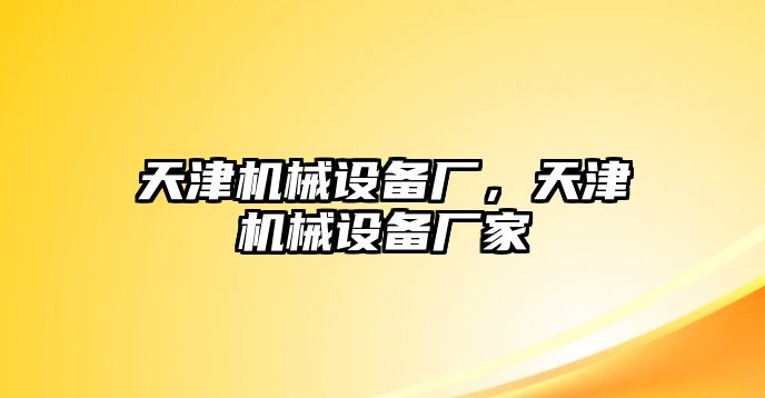 天津機(jī)械設(shè)備廠，天津機(jī)械設(shè)備廠家