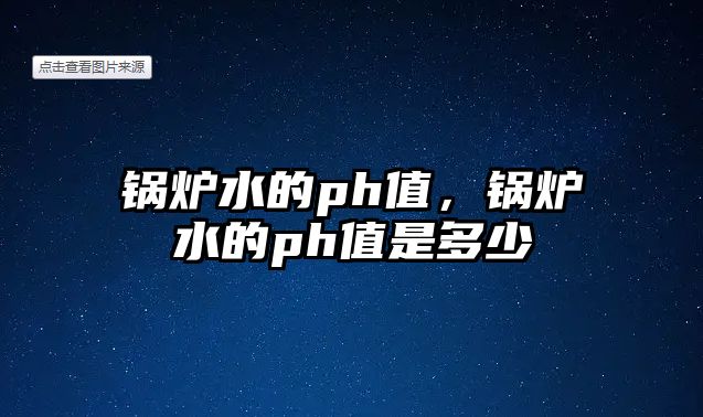 鍋爐水的ph值，鍋爐水的ph值是多少