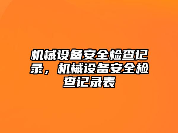 機(jī)械設(shè)備安全檢查記錄，機(jī)械設(shè)備安全檢查記錄表