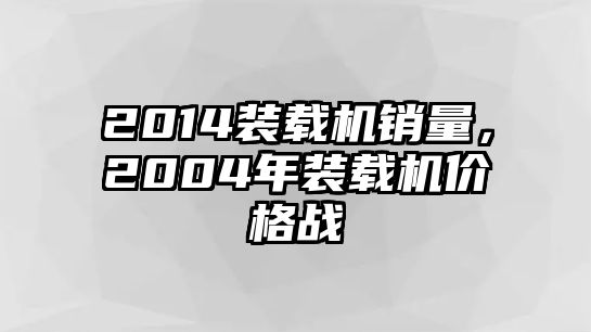 2014裝載機銷量，2004年裝載機價格戰(zhàn)