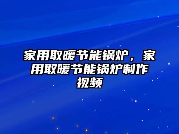 家用取暖節(jié)能鍋爐，家用取暖節(jié)能鍋爐制作視頻