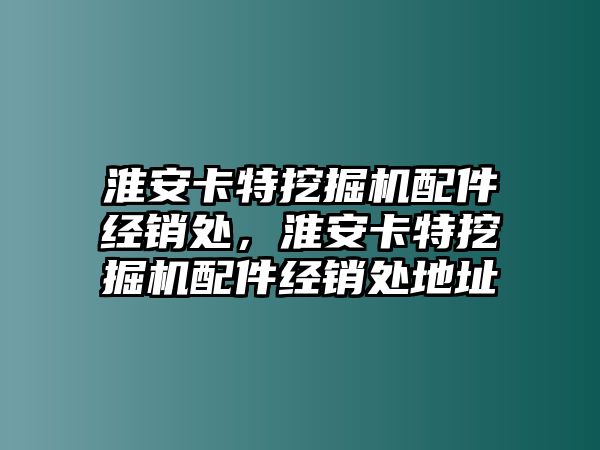 淮安卡特挖掘機(jī)配件經(jīng)銷(xiāo)處，淮安卡特挖掘機(jī)配件經(jīng)銷(xiāo)處地址