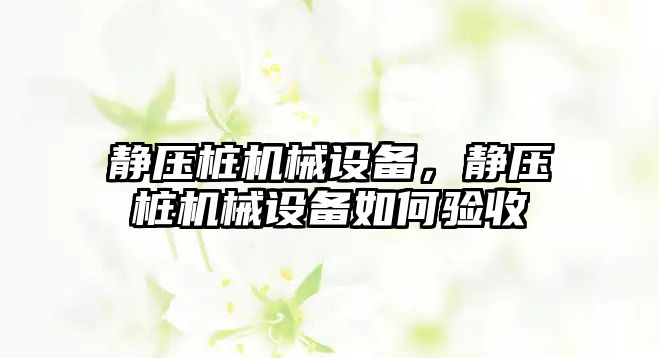 靜壓樁機械設備，靜壓樁機械設備如何驗收