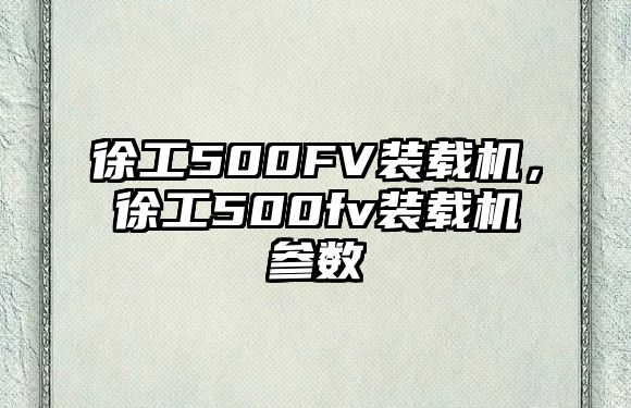 徐工500FV裝載機，徐工500fv裝載機參數(shù)