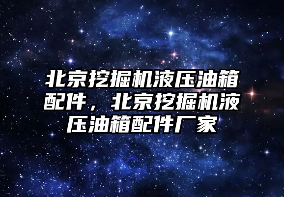 北京挖掘機液壓油箱配件，北京挖掘機液壓油箱配件廠家