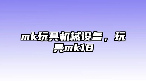 mk玩具機械設備，玩具mk18