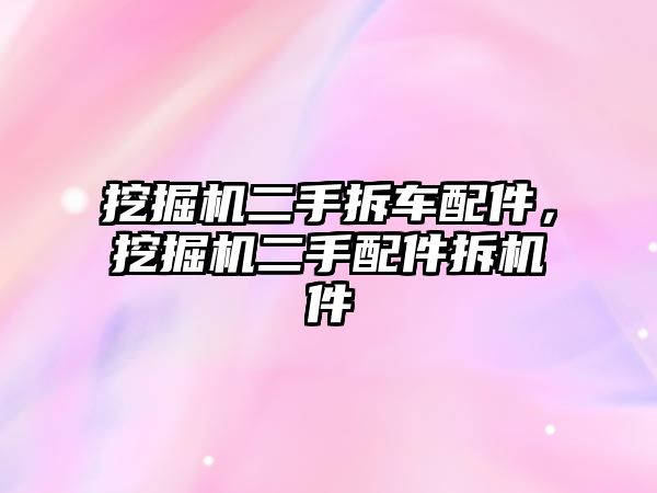 挖掘機二手拆車配件，挖掘機二手配件拆機件