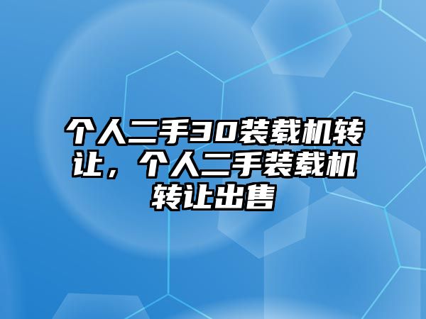 個人二手30裝載機轉(zhuǎn)讓，個人二手裝載機轉(zhuǎn)讓出售