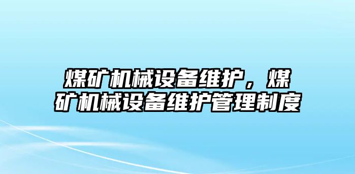 煤礦機械設(shè)備維護，煤礦機械設(shè)備維護管理制度