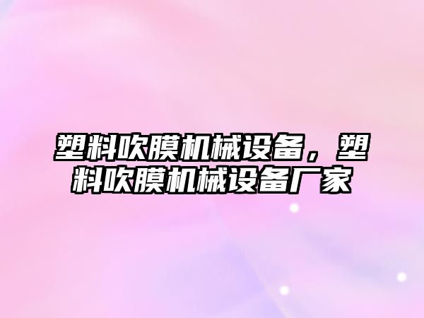 塑料吹膜機械設備，塑料吹膜機械設備廠家