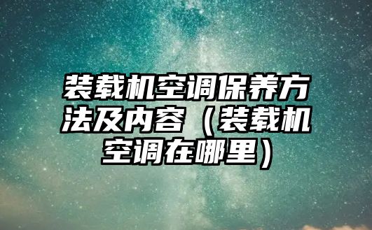 裝載機空調(diào)保養(yǎng)方法及內(nèi)容（裝載機空調(diào)在哪里）