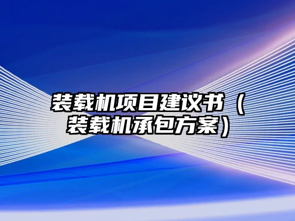 裝載機(jī)項(xiàng)目建議書（裝載機(jī)承包方案）