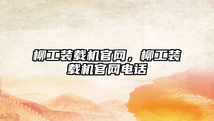 柳工裝載機官網(wǎng)，柳工裝載機官網(wǎng)電話