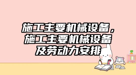 施工主要機(jī)械設(shè)備，施工主要機(jī)械設(shè)備及勞動力安排