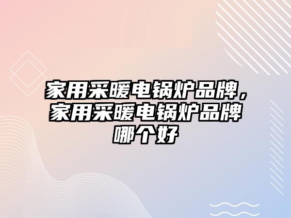 家用采暖電鍋爐品牌，家用采暖電鍋爐品牌哪個好