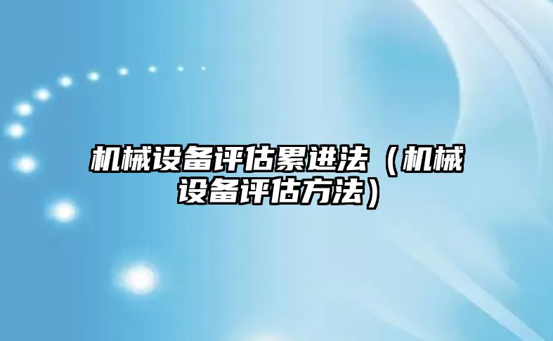 機械設(shè)備評估累進(jìn)法（機械設(shè)備評估方法）