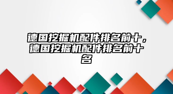 德國挖掘機配件排名前十，德國挖掘機配件排名前十名