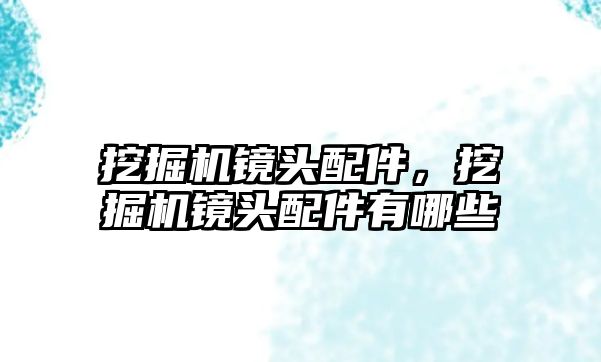 挖掘機鏡頭配件，挖掘機鏡頭配件有哪些