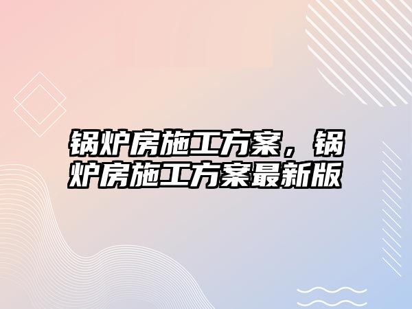 鍋爐房施工方案，鍋爐房施工方案最新版