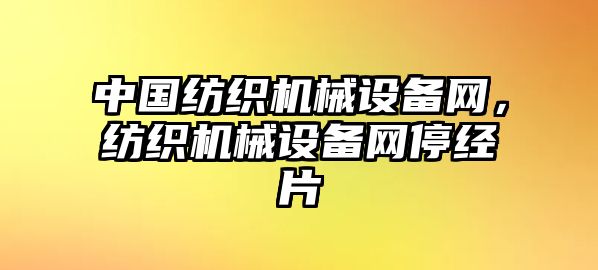 中國(guó)紡織機(jī)械設(shè)備網(wǎng)，紡織機(jī)械設(shè)備網(wǎng)停經(jīng)片