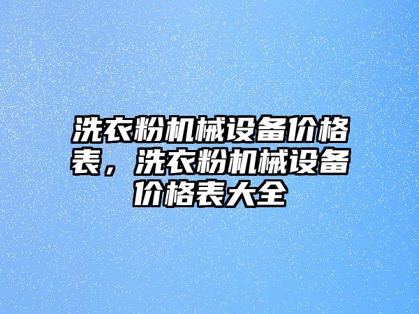 洗衣粉機械設(shè)備價格表，洗衣粉機械設(shè)備價格表大全