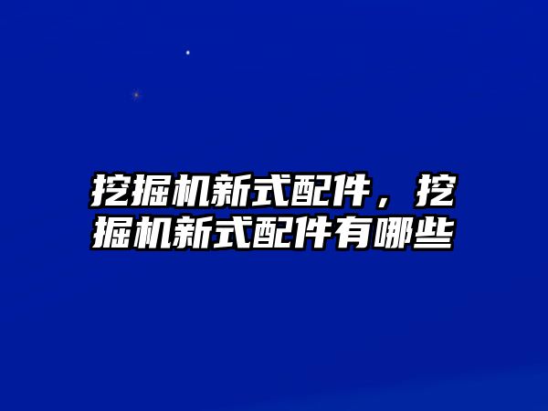 挖掘機新式配件，挖掘機新式配件有哪些