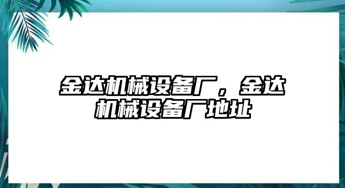 金達(dá)機(jī)械設(shè)備廠，金達(dá)機(jī)械設(shè)備廠地址