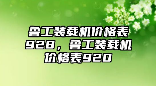 魯工裝載機(jī)價(jià)格表928，魯工裝載機(jī)價(jià)格表920