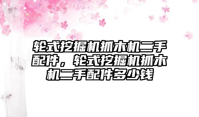 輪式挖掘機(jī)抓木機(jī)二手配件，輪式挖掘機(jī)抓木機(jī)二手配件多少錢