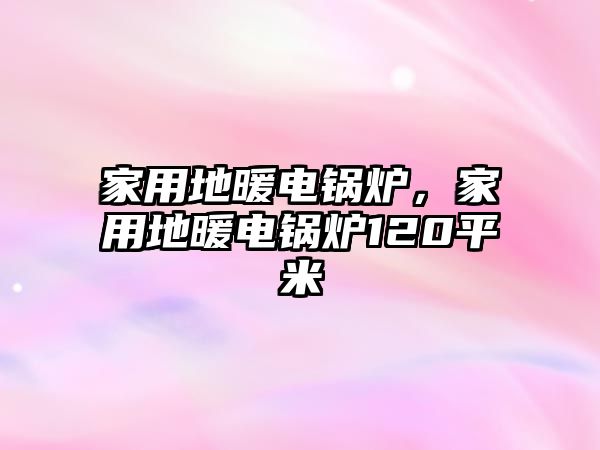 家用地暖電鍋爐，家用地暖電鍋爐120平米