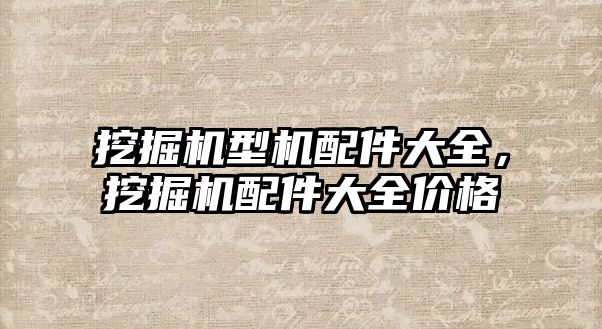 挖掘機型機配件大全，挖掘機配件大全價格