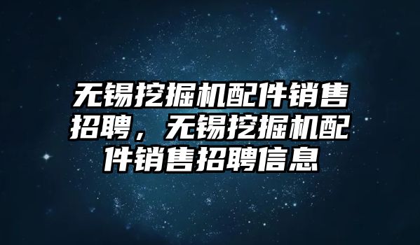 無(wú)錫挖掘機(jī)配件銷售招聘，無(wú)錫挖掘機(jī)配件銷售招聘信息