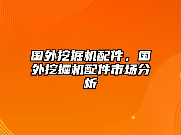 國(guó)外挖掘機(jī)配件，國(guó)外挖掘機(jī)配件市場(chǎng)分析