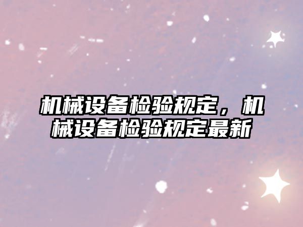 機械設(shè)備檢驗規(guī)定，機械設(shè)備檢驗規(guī)定最新