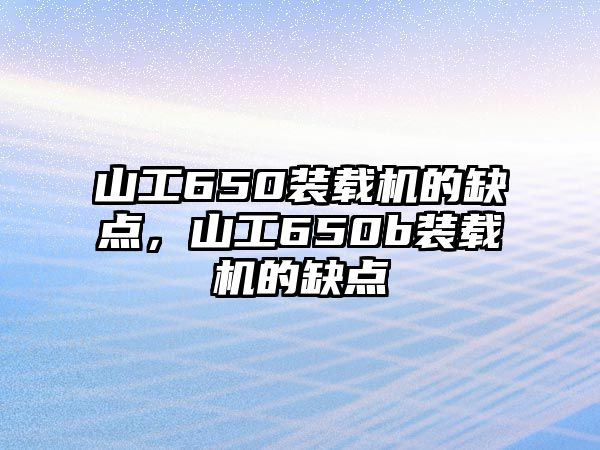 山工650裝載機(jī)的缺點(diǎn)，山工650b裝載機(jī)的缺點(diǎn)